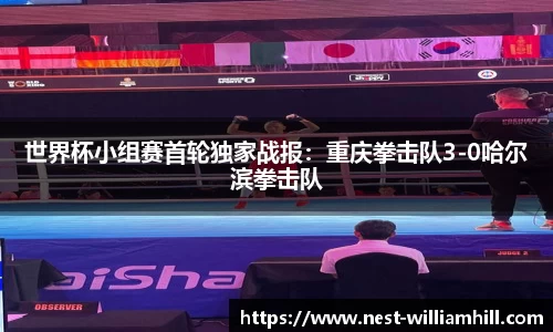 世界杯小组赛首轮独家战报：重庆拳击队3-0哈尔滨拳击队