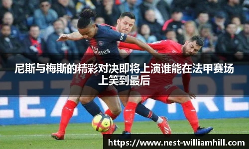 尼斯与梅斯的精彩对决即将上演谁能在法甲赛场上笑到最后